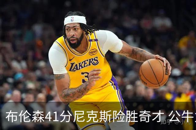布伦森41分尼克斯险胜奇才 公牛力克猛龙