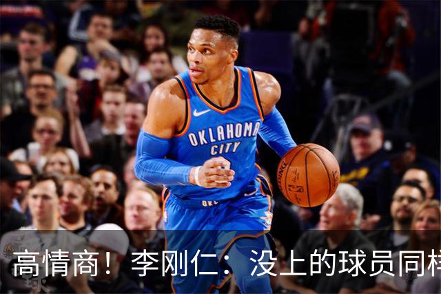 高情商！李刚仁：没上的球员同样关键 无论我地位如何首先是团队